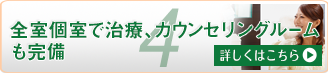 全室個室で治療、カウンセリングルームも完備
